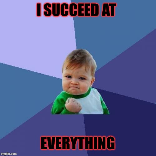 Success Kid | I SUCCEED AT; EVERYTHING | image tagged in memes,success kid | made w/ Imgflip meme maker