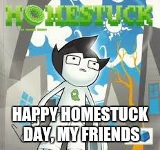 HAPPY HOMESTUCK DAY, MY FRIENDS | image tagged in ya boi eggderp | made w/ Imgflip meme maker