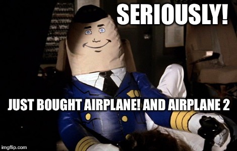 SERIOUSLY! JUST BOUGHT AIRPLANE! AND AIRPLANE 2 | made w/ Imgflip meme maker