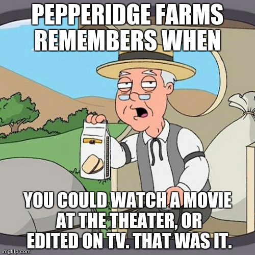 Pepperidge Farm Remembers Meme | PEPPERIDGE FARMS REMEMBERS WHEN; YOU COULD WATCH A MOVIE AT THE THEATER, OR EDITED ON TV. THAT WAS IT. | image tagged in memes,pepperidge farm remembers | made w/ Imgflip meme maker