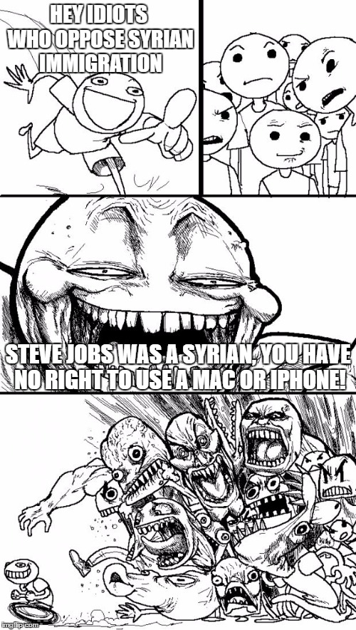 Hey Internet | HEY IDIOTS WHO OPPOSE SYRIAN IMMIGRATION; STEVE JOBS WAS A SYRIAN, YOU HAVE NO RIGHT TO USE A MAC OR IPHONE! | image tagged in memes,hey internet,steve jobs,syria,syrian refugees,iphone | made w/ Imgflip meme maker