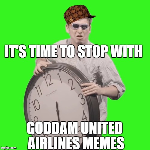 Time to stop | IT'S TIME TO STOP WITH; GODDAM UNITED AIRLINES MEMES | image tagged in time to stop,scumbag | made w/ Imgflip meme maker