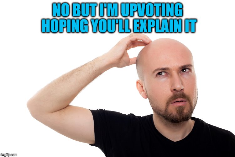 NO BUT I'M UPVOTING HOPING YOU'LL EXPLAIN IT | made w/ Imgflip meme maker