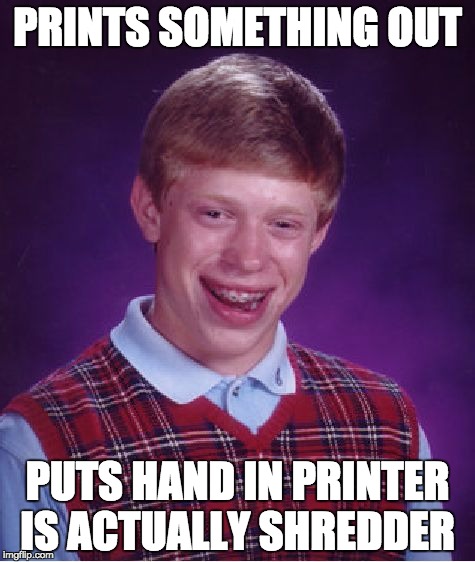 Bad Luck Brian Meme | PRINTS SOMETHING OUT; PUTS HAND IN PRINTER IS ACTUALLY SHREDDER | image tagged in memes,bad luck brian | made w/ Imgflip meme maker