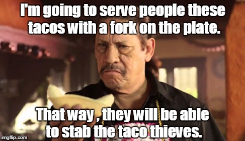 danny tacos | I'm going to serve people these tacos with a fork on the plate. That way , they will be able to stab the taco thieves. | image tagged in danny tacos | made w/ Imgflip meme maker