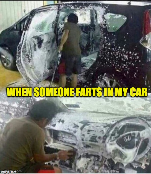 Oh, That Smell! | WHEN SOMEONE FARTS IN MY CAR | image tagged in farting,carwash | made w/ Imgflip meme maker