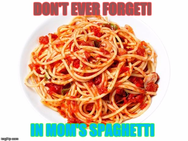Mom's Spagetti |  DON'T EVER FORGETI; IN MOM'S SPAGHETTI | image tagged in spaghetti | made w/ Imgflip meme maker