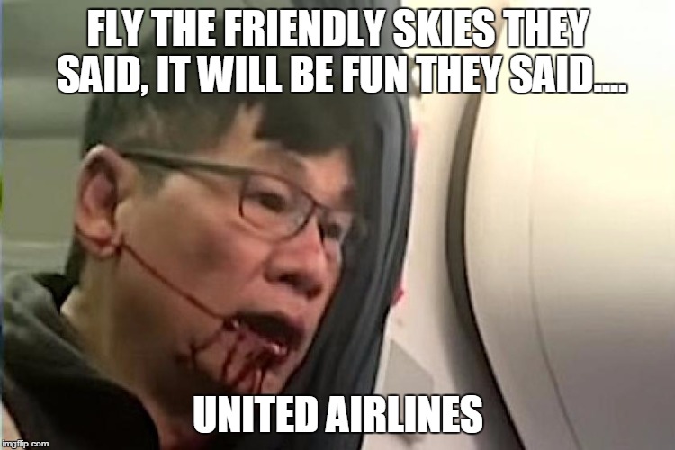FLY THE FRIENDLY SKIES THEY SAID, IT WILL BE FUN THEY SAID.... UNITED AIRLINES | image tagged in united airlines,united airlines passenger removed | made w/ Imgflip meme maker