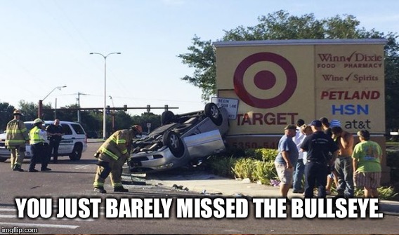 YOU JUST BARELY MISSED THE BULLSEYE. | made w/ Imgflip meme maker