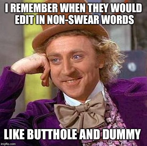 Creepy Condescending Wonka Meme | I REMEMBER WHEN THEY WOULD EDIT IN NON-SWEAR WORDS LIKE BUTTHOLE AND DUMMY | image tagged in memes,creepy condescending wonka | made w/ Imgflip meme maker