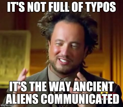 explaining typos | IT'S NOT FULL OF TYPOS; IT'S THE WAY ANCIENT ALIENS COMMUNICATED | image tagged in memes,ancient aliens,funny,typo,typos | made w/ Imgflip meme maker