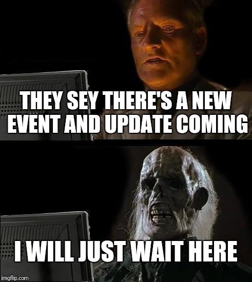 I'll Just Wait Here Meme | THEY SEY THERE'S A NEW EVENT AND UPDATE COMING; I WILL JUST WAIT HERE | image tagged in memes,ill just wait here | made w/ Imgflip meme maker
