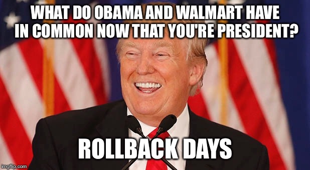 Rollback Days Are Here! | WHAT DO OBAMA AND WALMART HAVE IN COMMON NOW THAT YOU'RE PRESIDENT? ROLLBACK DAYS | image tagged in memes,political humor,obama,trump,funny memes,walmart | made w/ Imgflip meme maker