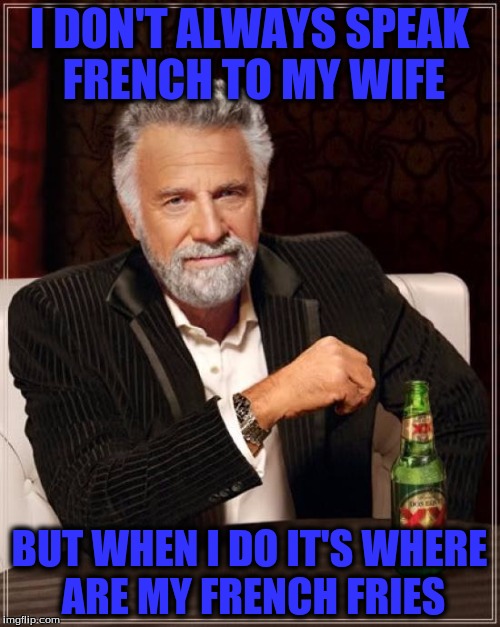The Most Interesting Man In The World Meme | I DON'T ALWAYS SPEAK FRENCH TO MY WIFE BUT WHEN I DO IT'S WHERE ARE MY FRENCH FRIES | image tagged in memes,the most interesting man in the world | made w/ Imgflip meme maker