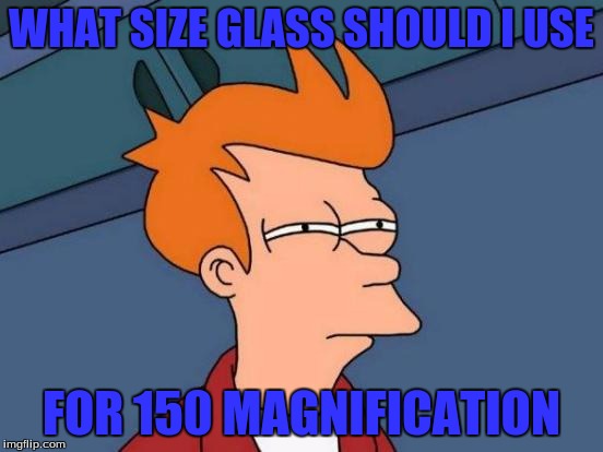 Futurama Fry Meme | WHAT SIZE GLASS SHOULD I USE FOR 150 MAGNIFICATION | image tagged in memes,futurama fry | made w/ Imgflip meme maker