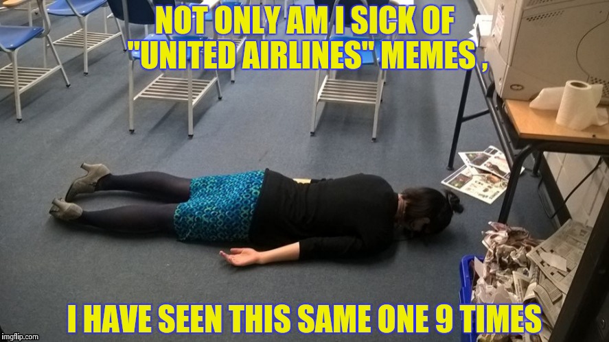 Please make it stop | NOT ONLY AM I SICK OF "UNITED AIRLINES" MEMES , I HAVE SEEN THIS SAME ONE 9 TIMES | image tagged in please make it stop | made w/ Imgflip meme maker