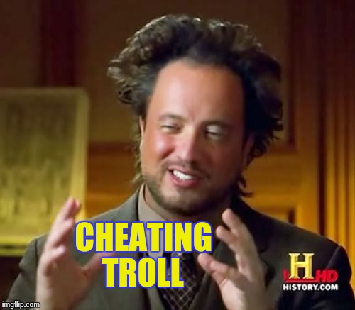 Ancient Aliens Meme | CHEATING TROLL | image tagged in memes,ancient aliens | made w/ Imgflip meme maker