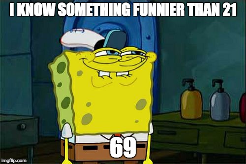 Don't You Squidward | I KNOW SOMETHING FUNNIER THAN 21; 69 | image tagged in memes,dont you squidward | made w/ Imgflip meme maker