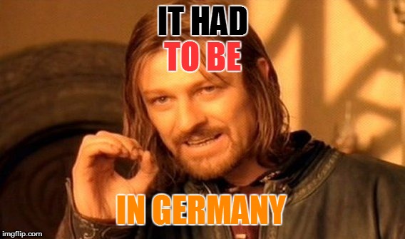 One Does Not Simply Meme | IT HAD TO BE IN GERMANY | image tagged in memes,one does not simply | made w/ Imgflip meme maker