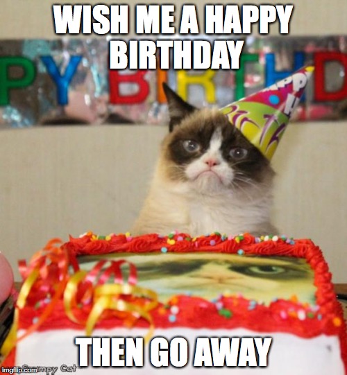 Grumpy Cat Birthday Meme | WISH ME A HAPPY BIRTHDAY; THEN GO AWAY | image tagged in memes,grumpy cat birthday,grumpy cat | made w/ Imgflip meme maker