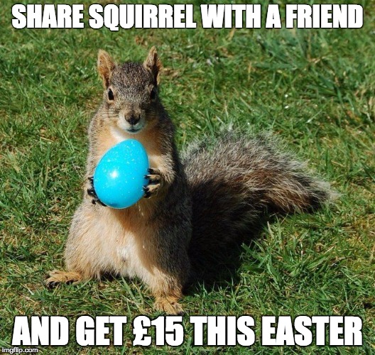 SHARE SQUIRREL WITH A FRIEND; AND GET £15 THIS EASTER | made w/ Imgflip meme maker