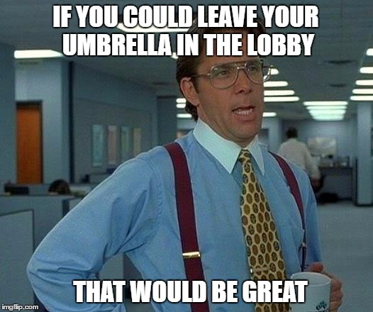 That Would Be Great Meme | IF YOU COULD LEAVE YOUR UMBRELLA IN THE LOBBY THAT WOULD BE GREAT | image tagged in memes,that would be great | made w/ Imgflip meme maker