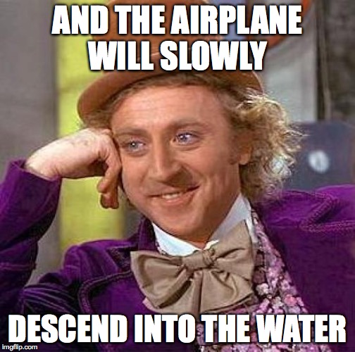 airplane fears!!! | AND THE AIRPLANE WILL SLOWLY; DESCEND INTO THE WATER | image tagged in memes,creepy condescending wonka | made w/ Imgflip meme maker