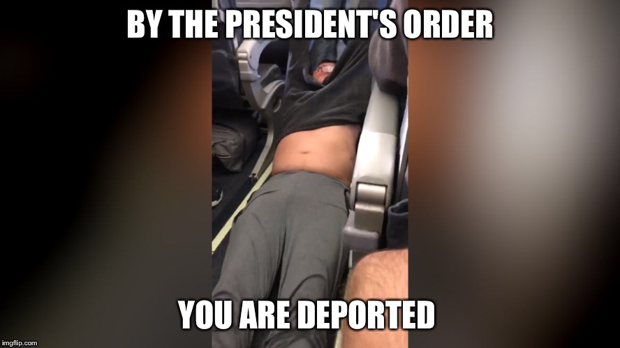 United deportion  | BY THE PRESIDENT'S ORDER; YOU ARE DEPORTED | image tagged in united airlines,deportation | made w/ Imgflip meme maker