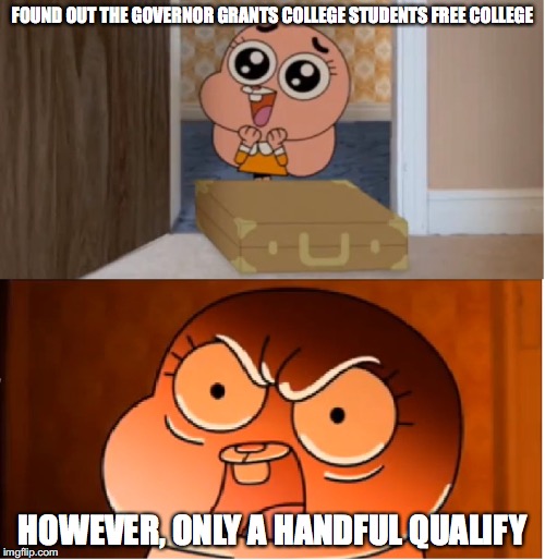 Free College | FOUND OUT THE GOVERNOR GRANTS COLLEGE STUDENTS FREE COLLEGE; HOWEVER, ONLY A HANDFUL QUALIFY | image tagged in gumball - anais false hope meme,college,memes | made w/ Imgflip meme maker