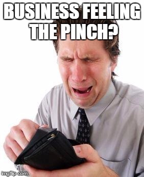 no money | BUSINESS FEELING THE PINCH? | image tagged in no money | made w/ Imgflip meme maker
