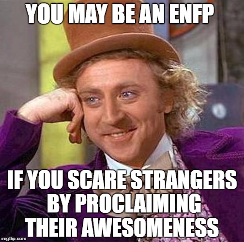 Creepy Condescending Wonka | YOU MAY BE AN ENFP; IF YOU SCARE STRANGERS BY PROCLAIMING THEIR AWESOMENESS | image tagged in memes,creepy condescending wonka | made w/ Imgflip meme maker
