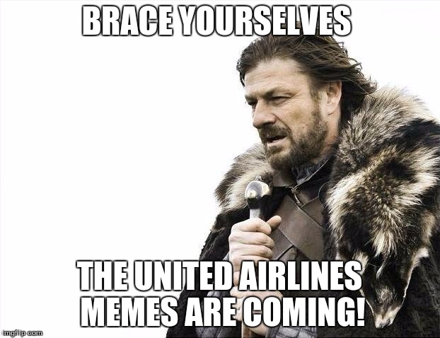 Brace Yourselves X is Coming | BRACE YOURSELVES; THE UNITED AIRLINES MEMES ARE COMING! | image tagged in memes,brace yourselves x is coming | made w/ Imgflip meme maker