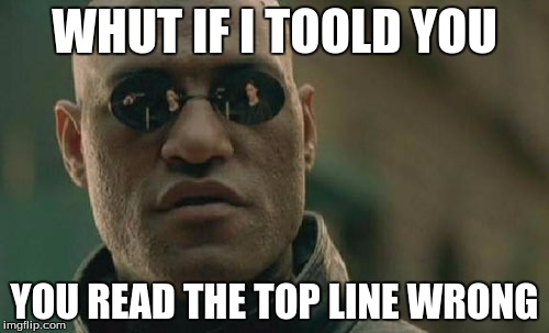 Matrix Morpheus | WHUT IF I TOOLD YOU; YOU READ THE TOP LINE WRONG | image tagged in memes,matrix morpheus | made w/ Imgflip meme maker
