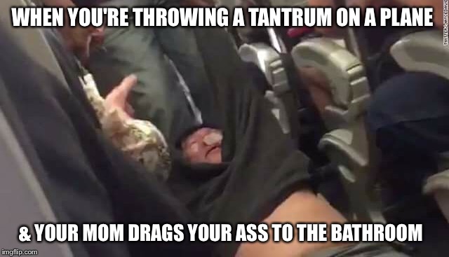 United airlines  | WHEN YOU'RE THROWING A TANTRUM ON A PLANE; & YOUR MOM DRAGS YOUR ASS TO THE BATHROOM | image tagged in united airlines,funny memes,funny,memes | made w/ Imgflip meme maker