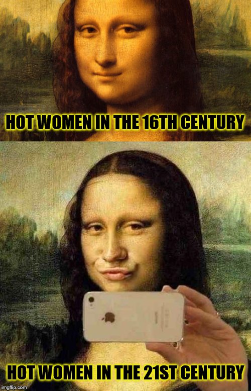 Hot Women Through the Ages | HOT WOMEN IN THE 16TH CENTURY; HOT WOMEN IN THE 21ST CENTURY | image tagged in memes,art,selfies,duck face chicks | made w/ Imgflip meme maker