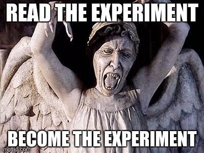 weeping angel | READ THE EXPERIMENT; BECOME THE EXPERIMENT | image tagged in weeping angel | made w/ Imgflip meme maker