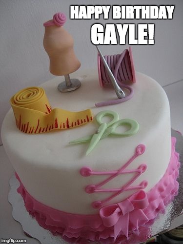 Happy Birthday Gayle! | GAYLE! HAPPY BIRTHDAY | image tagged in sewing,happy birthday,seamstress | made w/ Imgflip meme maker