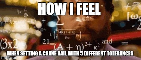 Crazy math | HOW I FEEL; WHEN SETTING A CRANE RAIL WITH 5 DIFFERENT TOLERANCES | image tagged in crazy math | made w/ Imgflip meme maker