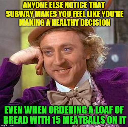 Not to mention the 1/4 pound of cheese | ANYONE ELSE NOTICE THAT SUBWAY MAKES YOU FEEL LIKE YOU'RE MAKING A HEALTHY DECISION; EVEN WHEN ORDERING A LOAF OF BREAD WITH 15 MEATBALLS ON IT | image tagged in memes,creepy condescending wonka | made w/ Imgflip meme maker