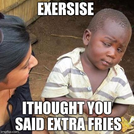 Third World Skeptical Kid Meme | EXERSISE; ITHOUGHT YOU SAID EXTRA FRIES | image tagged in memes,third world skeptical kid | made w/ Imgflip meme maker