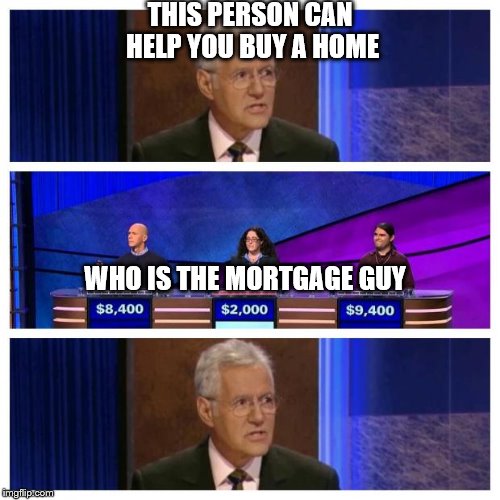 Jeopardy | THIS PERSON CAN HELP YOU BUY A HOME; WHO IS THE MORTGAGE GUY | image tagged in jeopardy | made w/ Imgflip meme maker