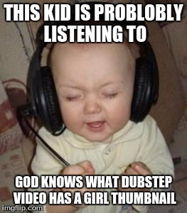 music baby | THIS KID IS PROBLOBLY LISTENING TO; GOD KNOWS WHAT DUBSTEP VIDEO HAS A GIRL THUMBNAIL | image tagged in music baby | made w/ Imgflip meme maker