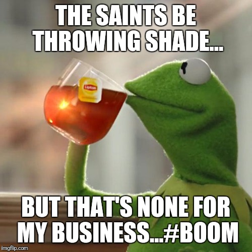 But That's None Of My Business Meme | THE SAINTS BE THROWING SHADE... BUT THAT'S NONE FOR MY BUSINESS...#BOOM | image tagged in memes,but thats none of my business,kermit the frog | made w/ Imgflip meme maker