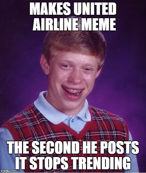 Bad Luck Brian Meme | MAKES UNITED AIRLINE MEME; THE SECOND HE POSTS IT STOPS TRENDING | image tagged in memes,bad luck brian | made w/ Imgflip meme maker