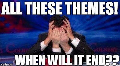 stephen colbert face palms | ALL THESE THEMES! WHEN WILL IT END?? | image tagged in stephen colbert face palms | made w/ Imgflip meme maker