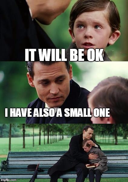 Finding Neverland Meme |  IT WILL BE OK; I HAVE ALSO A SMALL ONE | image tagged in memes,finding neverland | made w/ Imgflip meme maker