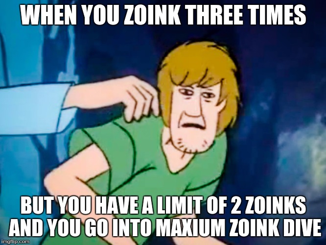Shaggy meme | WHEN YOU ZOINK THREE TIMES; BUT YOU HAVE A LIMIT OF 2 ZOINKS AND YOU GO INTO MAXIUM ZOINK DIVE | image tagged in shaggy meme | made w/ Imgflip meme maker