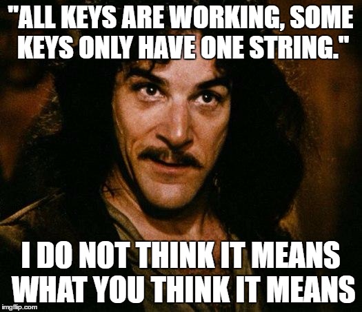 "ALL KEYS ARE WORKING, SOME KEYS ONLY HAVE ONE STRING."; I DO NOT THINK IT MEANS WHAT YOU THINK IT MEANS | image tagged in i don't think it means what you think it means | made w/ Imgflip meme maker
