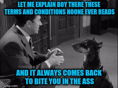 LET ME EXPLAIN BOY THERE THESE TERMS AND CONDITIONS NOONE EVER READS AND IT ALWAYS COMES BACK TO BITE YOU IN THE ASS | made w/ Imgflip meme maker