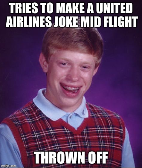 Bad Luck Brian | TRIES TO MAKE A UNITED AIRLINES JOKE MID FLIGHT; THROWN OFF | image tagged in memes,bad luck brian | made w/ Imgflip meme maker